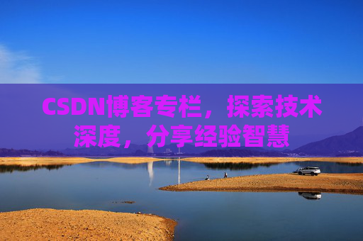 CSDN博客专栏，探索技术深度，分享经验智慧