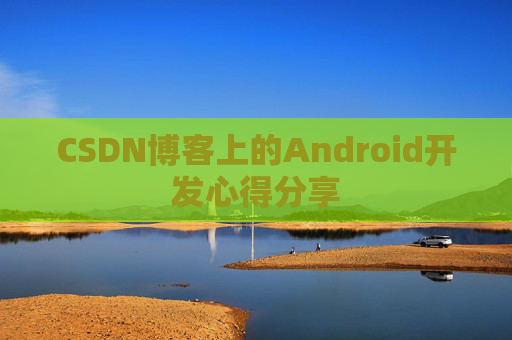 CSDN博客上的Android开发心得分享